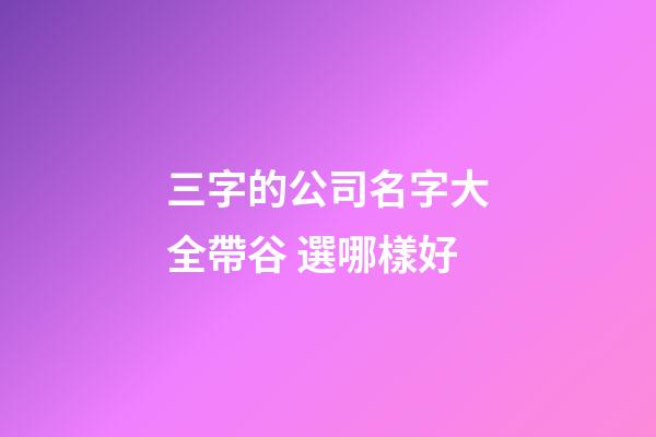 三字的公司名字大全帶谷 選哪樣好-第1張-公司起名-玄機(jī)派